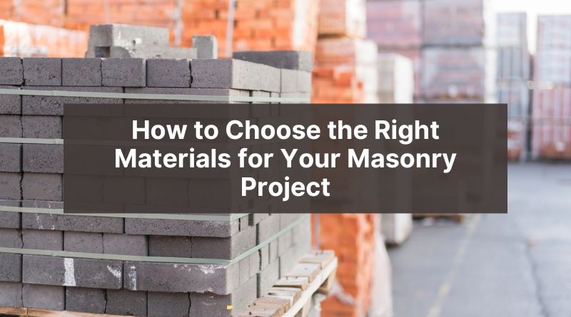 How to Choose the Right Materials for Your Masonry Project