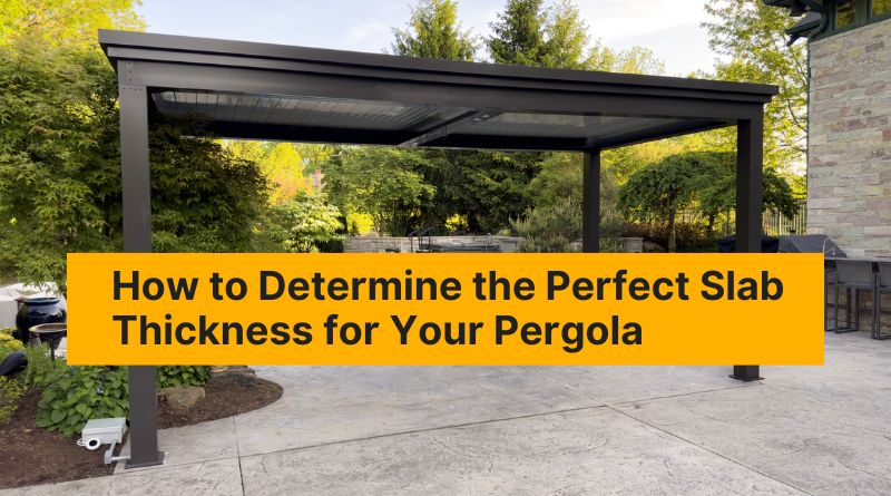 How to Determine the Perfect Slab Thickness for Your Pergola